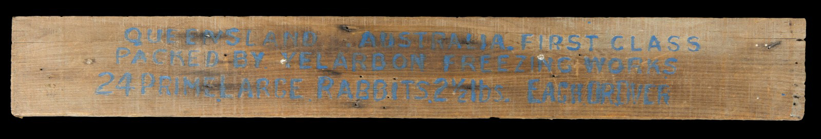 Wooden panel from an export packing case for rabbits. The inscription reads: ‘QUEENSLAND AUSTRALIA FIRST CLASS / PACKED BY YELARBON FREEZING WORKS / 24 PRIME LARGE RABBITS 2 ½ LBS EACH OR OVER’ Bert Wright collection, National Museum of Australia. Photo by George Serras. 
